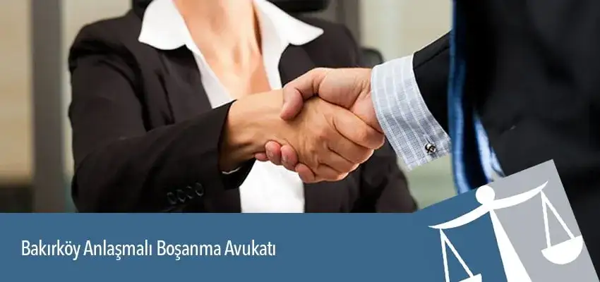 Bakırköy Anlaşmalı Boşanma Avukatı